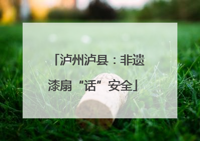 泸州泸县：非遗漆扇“话”安全