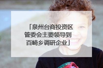 泉州台商投资区管委会主要领导到百崎乡调研企业