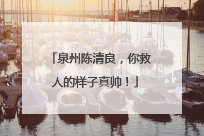 泉州陈清良，你救人的样子真帅！