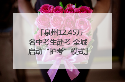 泉州12.45万名中考生赴考 全城启动“护考”模式