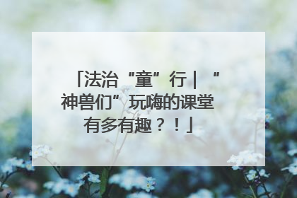 法治“童”行｜“神兽们”玩嗨的课堂有多有趣？！