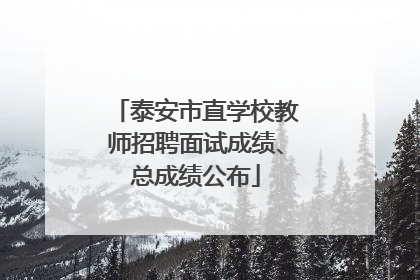 泰安市直学校教师招聘面试成绩、总成绩公布