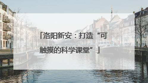 洛阳新安：打造“可触摸的科学课堂”