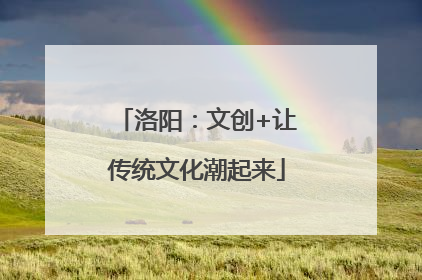 洛阳：文创+让传统文化潮起来