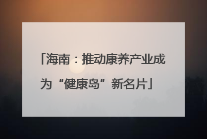 海南：推动康养产业成为“健康岛”新名片