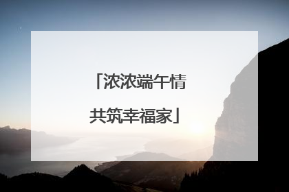 浓浓端午情 共筑幸福家
