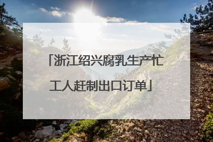 浙江绍兴腐乳生产忙 工人赶制出口订单