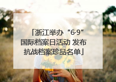 浙江举办“6·9”国际档案日活动 发布抗战档案珍品名单