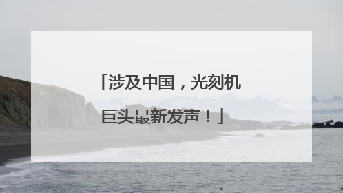涉及中国，光刻机巨头最新发声！
