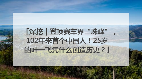 深挖｜登顶赛车界“珠峰”，102年来首个中国人！25岁的叶一飞凭什么创造历史？