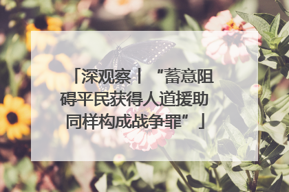 深观察丨“蓄意阻碍平民获得人道援助同样构成战争罪”