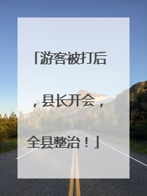 游客被打后，县长开会，全县整治！