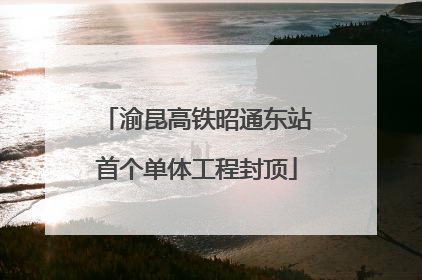 渝昆高铁昭通东站首个单体工程封顶