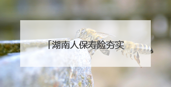 湖南人保寿险夯实基础管理水平，全面提升消保工作质效