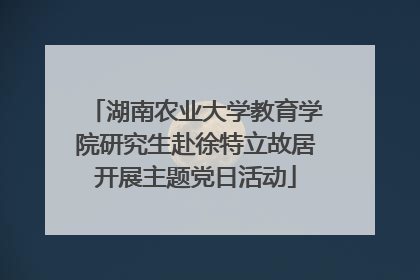 湖南农业大学教育学院研究生赴徐特立故居开展主题党日活动