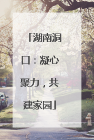 湖南洞口：凝心聚力，共建家园