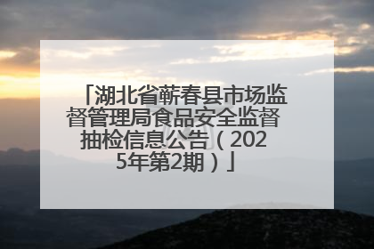 湖北省蕲春县市场监督管理局食品安全监督抽检信息公告（2025年第2期）