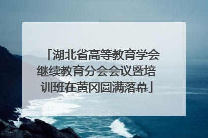 湖北省高等教育学会继续教育分会会议暨培训班在黄冈圆满落幕
