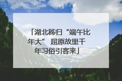 湖北秭归“端午比年大” 屈原故里千年习俗引客来
