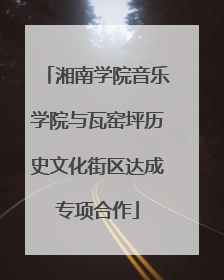 湘南学院音乐学院与瓦窑坪历史文化街区达成专项合作