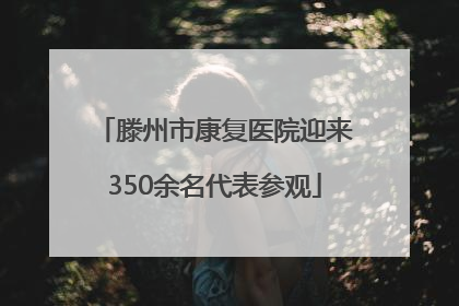 滕州市康复医院迎来350余名代表参观