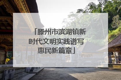 滕州市滨湖镇新时代文明实践谱写惠民新篇章