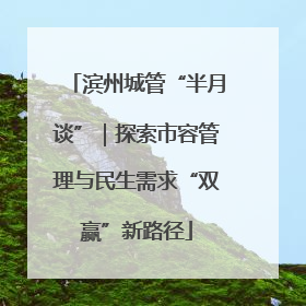 滨州城管“半月谈”｜探索市容管理与民生需求“双赢”新路径