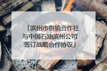 滨州市供销合作社与中国石油滨州公司签订战略合作协议