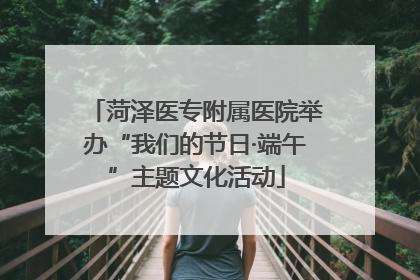菏泽医专附属医院举办“我们的节日·端午”主题文化活动