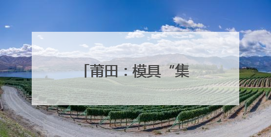 莆田：模具“集团军”，助力制造变“质造”