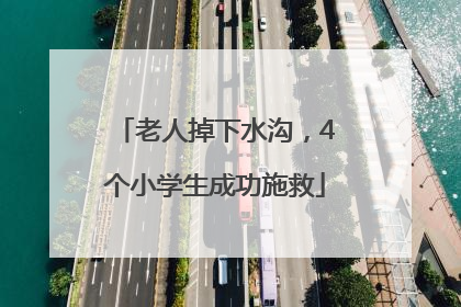 老人掉下水沟，4个小学生成功施救