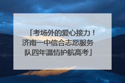考场外的爱心接力！济南一中信合志愿服务队四年温情护航高考