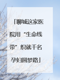 聊城这家医院用“生命线带”织就千名孕妇圆梦路