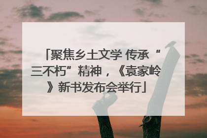 聚焦乡土文学 传承“三不朽”精神，《袁家岭》新书发布会举行