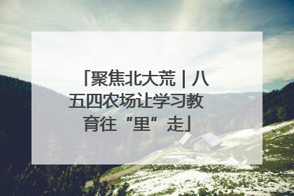 聚焦北大荒｜八五四农场让学习教育往“里”走