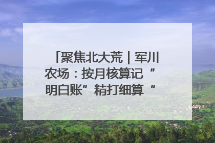 聚焦北大荒｜军川农场：按月核算记“明白账”精打细算“过紧日子”