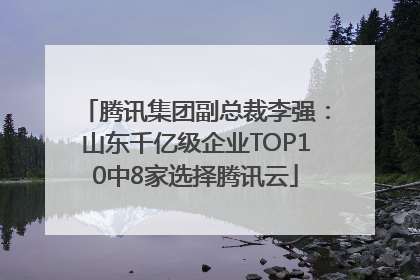 腾讯集团副总裁李强：山东千亿级企业TOP10中8家选择腾讯云