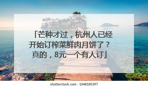 芒种才过，杭州人已经开始订榨菜鲜肉月饼了？真的，8元一个有人订