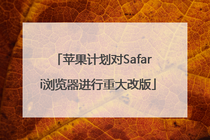 苹果计划对Safari浏览器进行重大改版