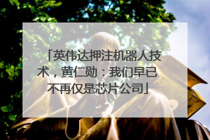 英伟达押注机器人技术，黄仁勋：我们早已不再仅是芯片公司