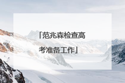 范兆森检查高考准备工作