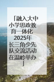 融入大中小学思政教育一体化 2025年长三角少先队交流活动在温岭举办