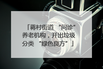 蒋村街道 “问诊” 养老机构，开出垃圾分类 “绿色良方”