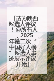 请为陕西候选人评议！@所有人，2025年第二次“中国好人榜”候选人事迹展示评议开始