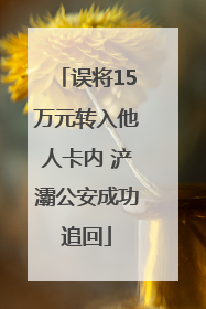 误将15万元转入他人卡内 浐灞公安成功追回