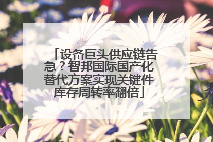 设备巨头供应链告急？智邦国际国产化替代方案实现关键件库存周转率翻倍