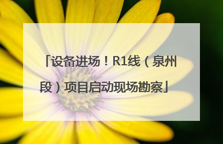 设备进场！R1线（泉州段）项目启动现场勘察