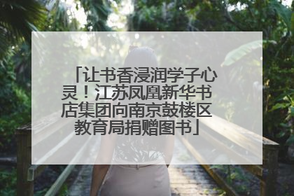 让书香浸润学子心灵！江苏凤凰新华书店集团向南京鼓楼区教育局捐赠图书