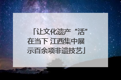 让文化遗产“活”在当下 江西集中展示百余项非遗技艺