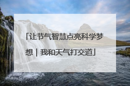 让节气智慧点亮科学梦想｜我和天气打交道